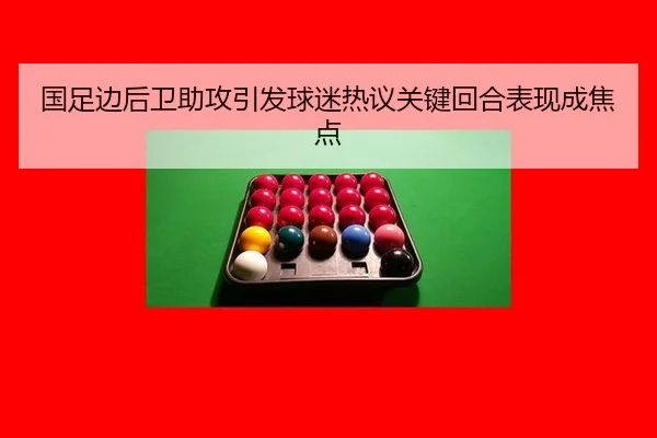 国足边后卫助攻引发球迷热议关键回合表现成焦点